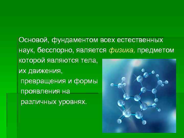 Основой, фундаментом всех естественных наук, бесспорно, является физика, предметом которой являются тела, их движения,