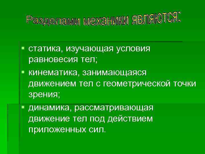 § статика, изучающая условия равновесия тел; § кинематика, занимающаяся движением тел с геометрической точки