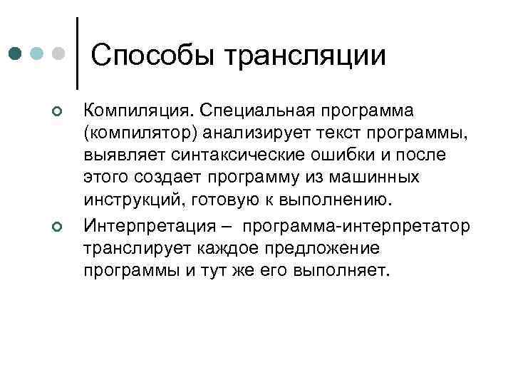 Способы трансляции ¢ ¢ Компиляция. Специальная программа (компилятор) анализирует текст программы, выявляет синтаксические ошибки