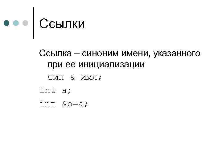 Ссылки Ссылка – синоним имени, указанного при ее инициализации тип & имя; int a;
