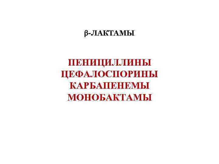  -ЛАКТАМЫ ПЕНИЦИЛЛИНЫ ЦЕФАЛОСПОРИНЫ КАРБАПЕНЕМЫ МОНОБАКТАМЫ 