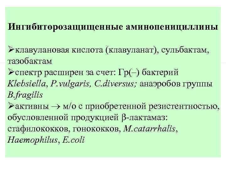 Ингибиторозащищенные аминопенициллины Øклавулановая кислота (клавуланат), сульбактам, тазобактам Øспектр расширен за счет: Гр(–) бактерий Klebsiella,