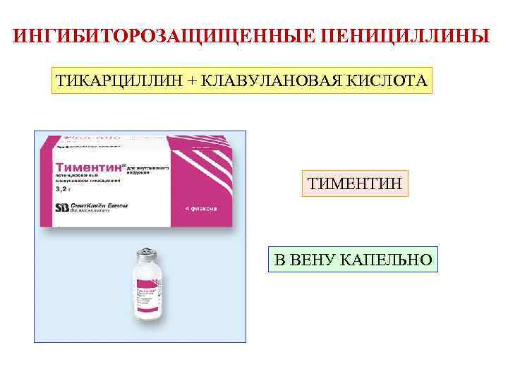 ИНГИБИТОРОЗАЩИЩЕННЫЕ ПЕНИЦИЛЛИНЫ ТИКАРЦИЛЛИН + КЛАВУЛАНОВАЯ КИСЛОТА ТИМЕНТИН В ВЕНУ КАПЕЛЬНО 