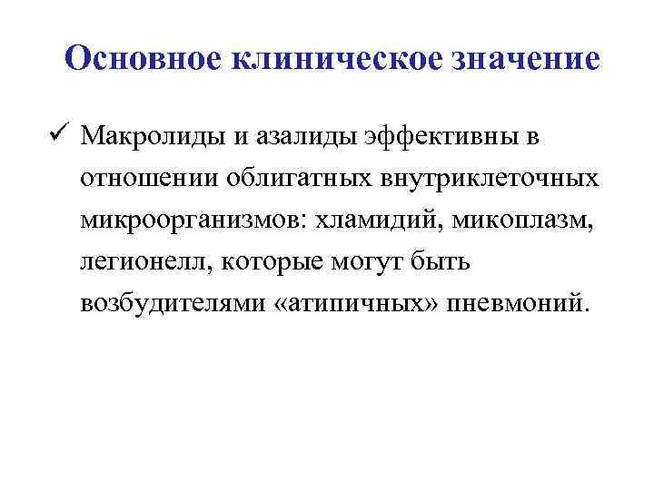 Основное клиническое значение ü Макролиды и азалиды эффективны в отношении облигатных внутриклеточных микроорганизмов: хламидий,