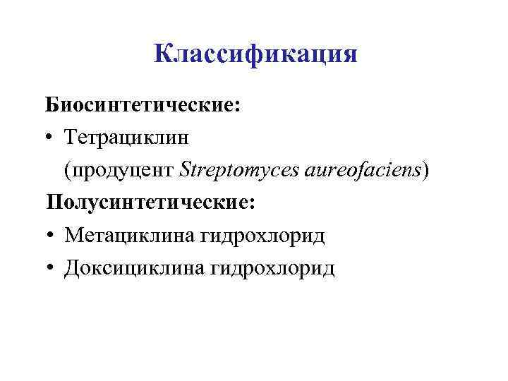 Классификация Биосинтетические: • Тетрациклин (продуцент Streptomyces aureofaciens) Полусинтетические: • Метациклина гидрохлорид • Доксициклина гидрохлорид