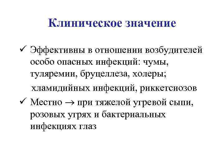 Клиническое значение ü Эффективны в отношении возбудителей особо опасных инфекций: чумы, туляремии, бруцеллеза, холеры;