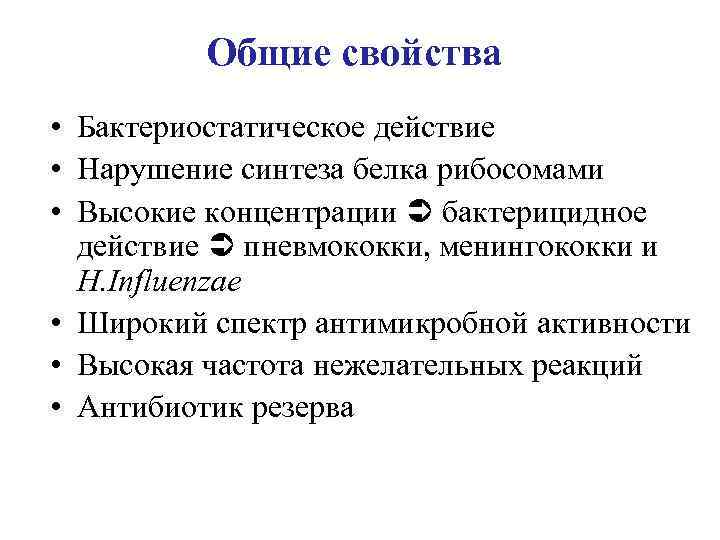 Общие свойства • Бактериостатическое действие • Нарушение синтеза белка рибосомами • Высокие концентрации бактерицидное