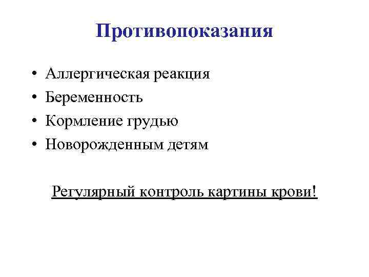 Противопоказания • • Аллергическая реакция Беременность Кормление грудью Новорожденным детям Регулярный контроль картины крови!