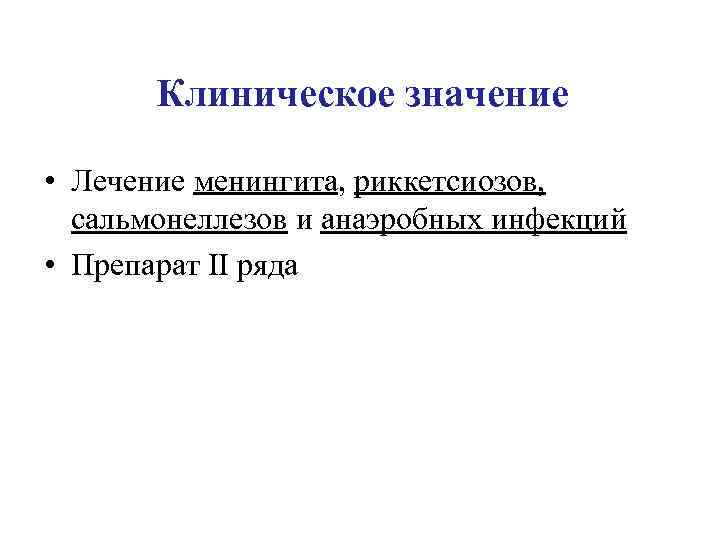 Клиническое значение • Лечение менингита, риккетсиозов, сальмонеллезов и анаэробных инфекций • Препарат II ряда