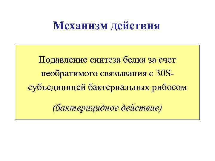 Механизм действия Подавление синтеза белка за счет необратимого связывания с 30 Sсубъединицей бактериальных рибосом