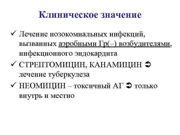 Клиническое значение ü Лечение нозокомиальных инфекций, вызванных аэробными Гр(–) возбудителями, инфекционного эндокардита ü СТРЕПТОМИЦИН,