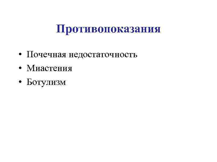 Противопоказания • Почечная недостаточность • Миастения • Ботулизм 