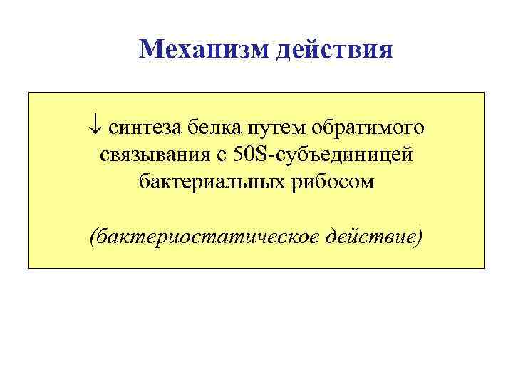 Механизм действия синтеза белка путем обратимого связывания с 50 S-субъединицей бактериальных рибосом (бактериостатическое действие)