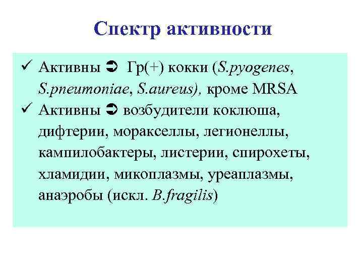 Спектр активности ü Активны Гр(+) кокки (S. pyogenes, S. pneumoniae, S. aureus), кроме MRSA