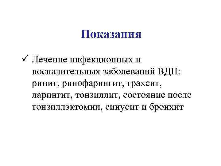 Показания ü Лечение инфекционных и воспалительных заболеваний ВДП: ринит, ринофарингит, трахеит, ларингит, тонзиллит, состояние