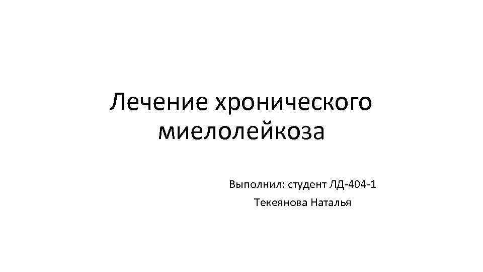 Лечение хронического миелолейкоза Выполнил: студент ЛД 404 1 Текеянова Наталья 