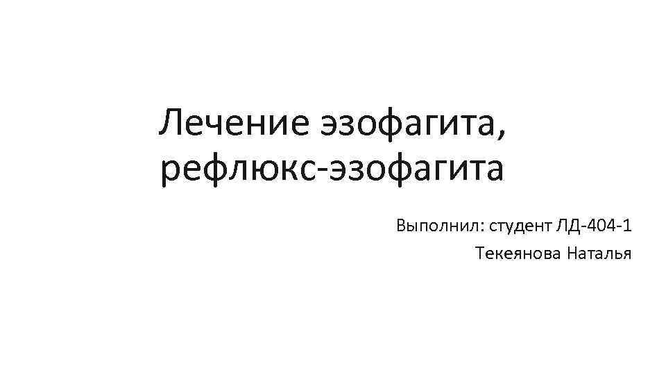 Лечение эзофагита, рефлюкс эзофагита Выполнил: студент ЛД 404 1 Текеянова Наталья 