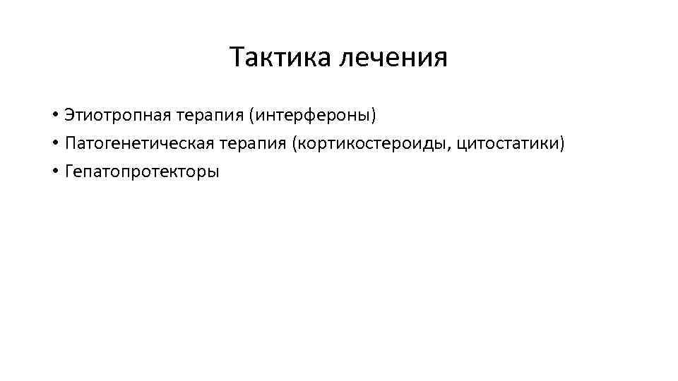 Тактика лечения • Этиотропная терапия (интерфероны) • Патогенетическая терапия (кортикостероиды, цитостатики) • Гепатопротекторы 
