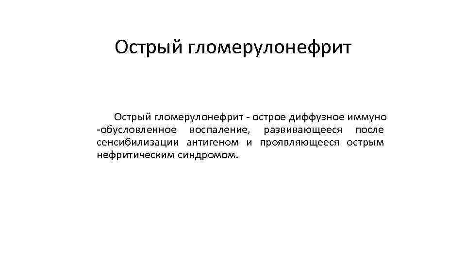 Острый гломерулонефрит острое диффузное иммуно обусловленное воспаление, развивающееся после сенсибилизации антигеном и проявляющееся острым