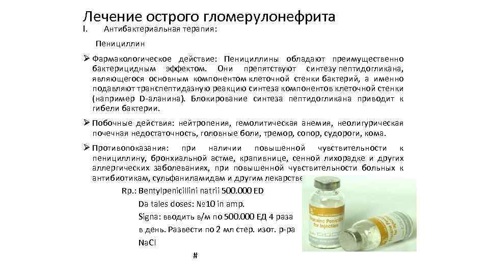 Лечение острого гломерулонефрита I. Антибактериальная терапия: Пенициллин Ø Фармакологическое действие: Пенициллины обладают преимущественно бактерицидным