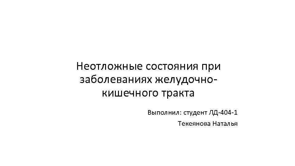 Неотложные состояния при заболеваниях желудочнокишечного тракта Выполнил: студент ЛД-404 -1 Текеянова Наталья 