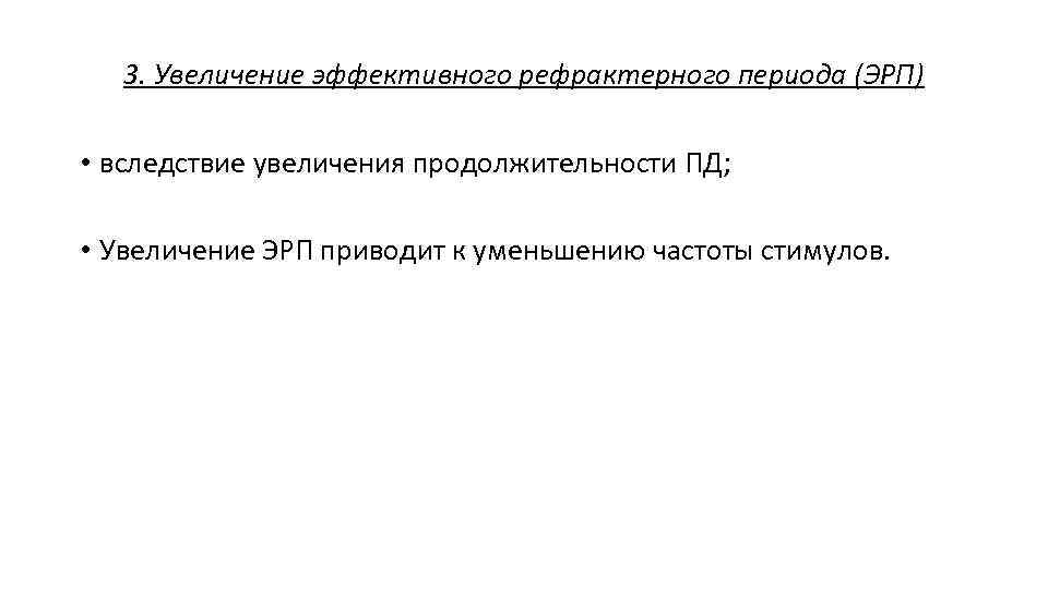 3. Увеличение эффективного рефрактерного периода (ЭРП) • вследствие увеличения продолжительности ПД; • Увеличение ЭРП
