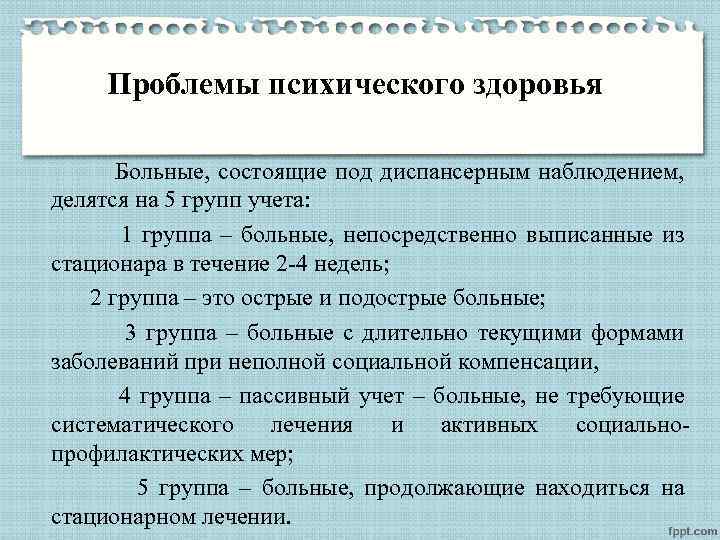 Проблемы психического здоровья Больные, состоящие под диспансерным наблюдением, делятся на 5 групп учета: 1