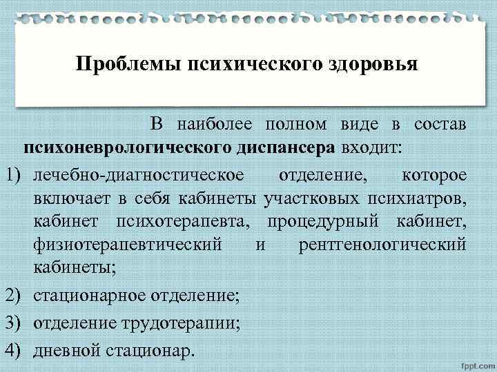 Проблемы психического здоровья В наиболее полном виде в состав психоневрологического диспансера входит: 1) лечебно