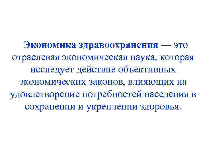 Экономика здравоохранения — это отраслевая экономическая наука, которая исследует действие объективных экономических законов, влияющих