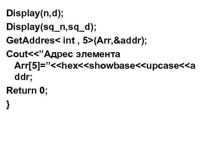 Display(n, d); Display(sq_n, sq_d); Get. Addres< int , 5>(Arr, &addr); Cout<<”Адрес элемента Arr[5]=”<<hex<<showbase<<upcase<<a ddr;