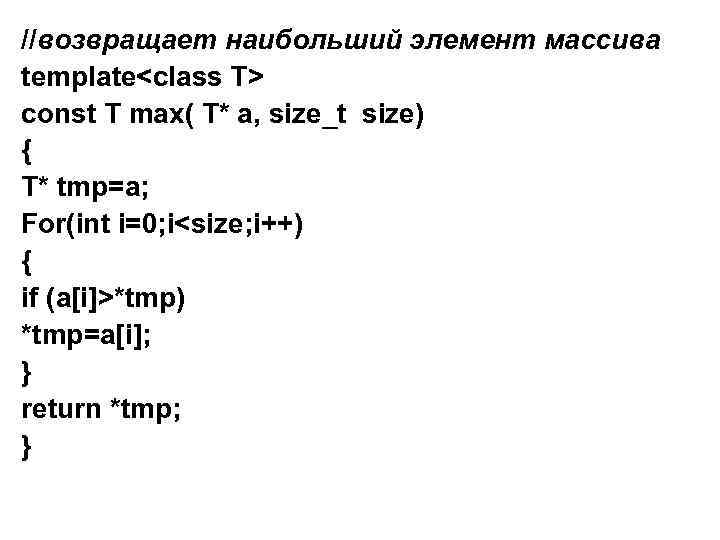 //возвращает наибольший элемент массива template<class T> const T max( T* a, size_t size) {