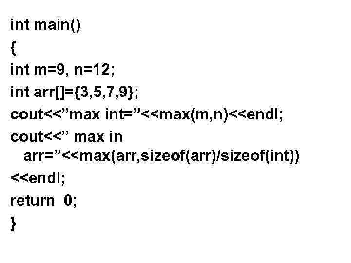 int main() { int m=9, n=12; int arr[]={3, 5, 7, 9}; cout<<”max int=”<<max(m, n)<<endl;