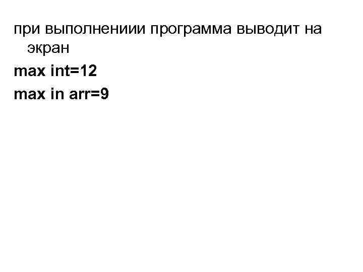 при выполнениии программа выводит на экран max int=12 max in arr=9 