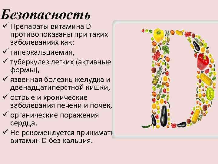 Безопасность ü Препараты витамина D противопоказаны при таких заболеваниях как: ü гиперкальциемия, ü туберкулез