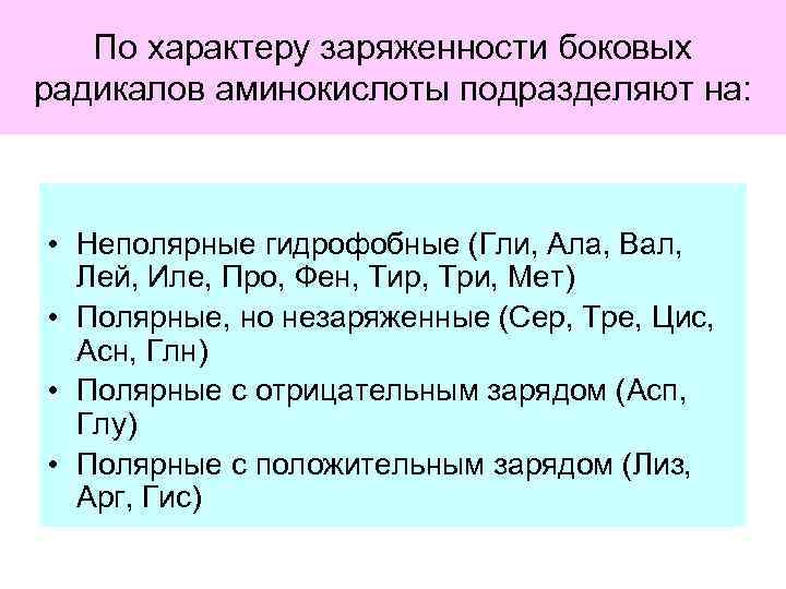 По характеру заряженности боковых радикалов аминокислоты подразделяют на: • Неполярные гидрофобные (Гли, Ала, Вал,