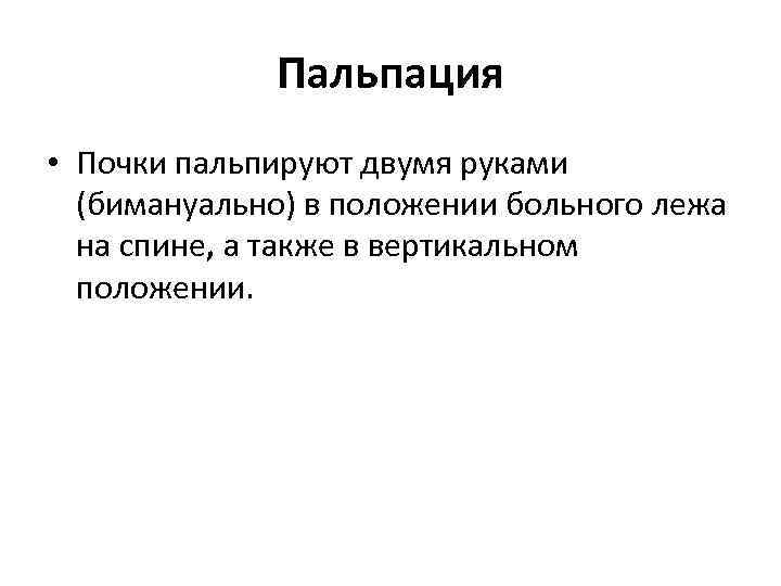 Пальпация • Почки пальпируют двумя руками (бимануально) в положении больного лежа на спине, а