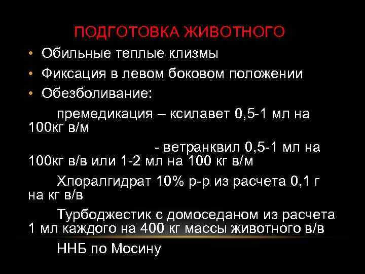 ПОДГОТОВКА ЖИВОТНОГО • Обильные теплые клизмы • Фиксация в левом боковом положении • Обезболивание: