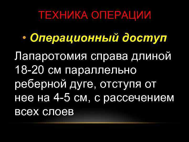 ТЕХНИКА ОПЕРАЦИИ • Операционный доступ Лапаротомия справа длиной 18 -20 см параллельно реберной дуге,