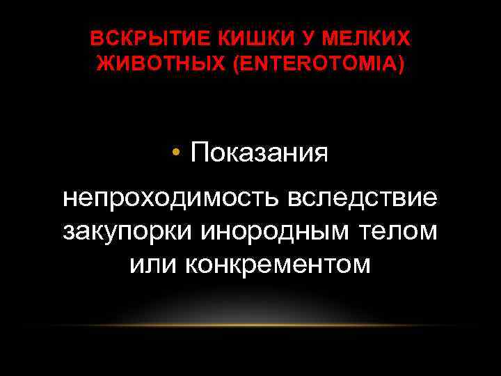 ВСКРЫТИЕ КИШКИ У МЕЛКИХ ЖИВОТНЫХ (ENTEROTOMIA) • Показания непроходимость вследствие закупорки инородным телом или