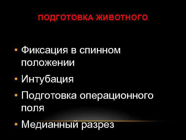 ПОДГОТОВКА ЖИВОТНОГО • Фиксация в спинном положении • Интубация • Подготовка операционного поля •