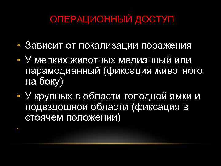 ОПЕРАЦИОННЫЙ ДОСТУП • Зависит от локализации поражения • У мелких животных медианный или парамедианный