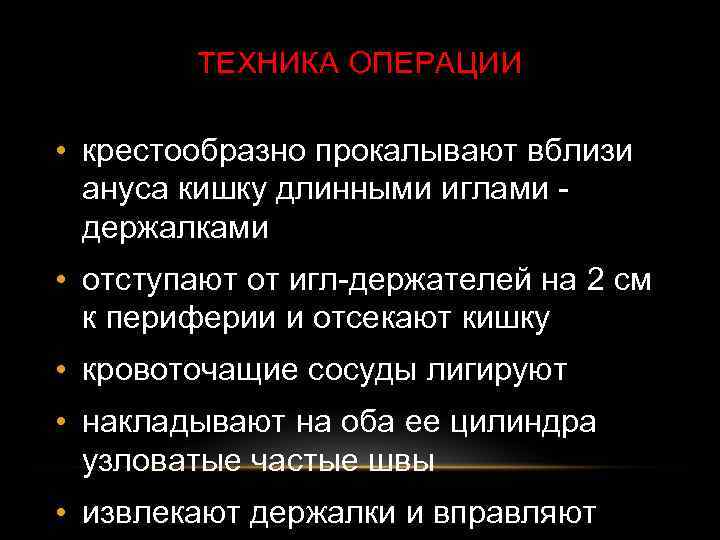 ТЕХНИКА ОПЕРАЦИИ • крестообразно прокалывают вблизи ануса кишку длинными иглами держалками • отступают от