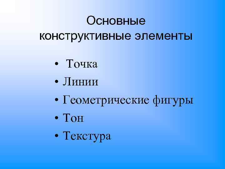 Основные конструктивные элементы • • • Точка Линии Геометрические фигуры Тон Текстура 