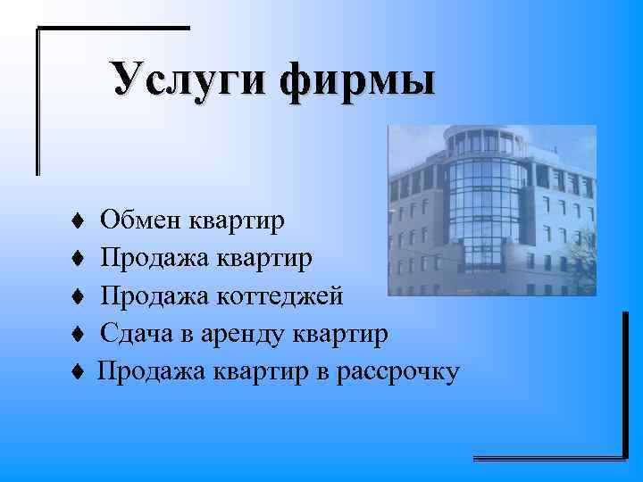 Услуги фирмы Обмен квартир Продажа коттеджей Сдача в аренду квартир Продажа квартир в рассрочку