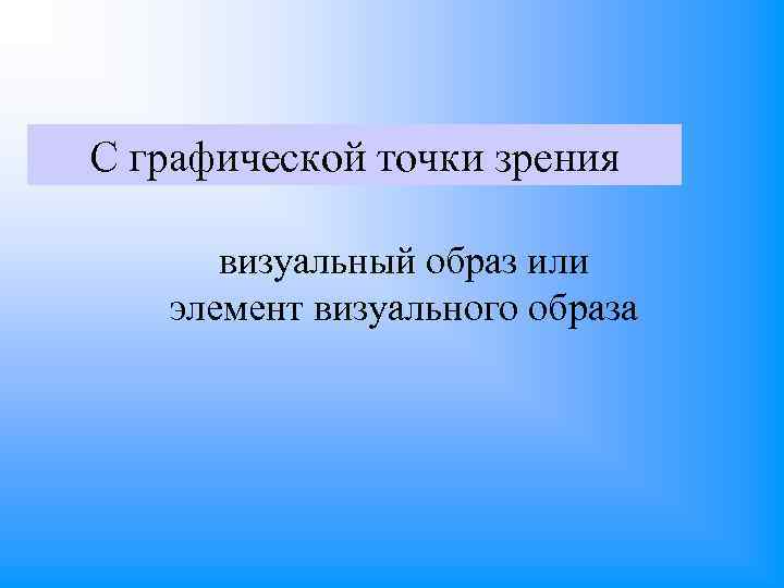 С графической точки зрения визуальный образ или элемент визуального образа 