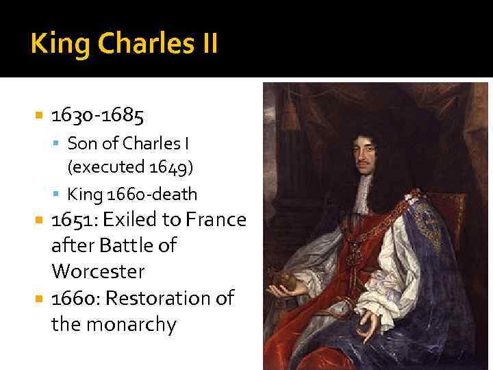 King Charles II 1630 -1685 Son of Charles I (executed 1649) King 1660 -death
