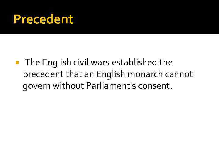 Precedent The English civil wars established the precedent that an English monarch cannot govern