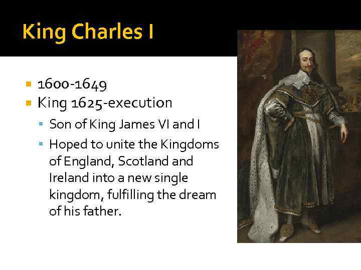 King Charles I 1600 -1649 King 1625 -execution Son of King James VI and