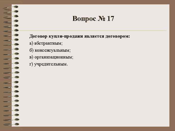 Вопрос № 17 Договор купли-продажи является договором: а) абстрактным; б) консенсуальным; в) организационным; г)