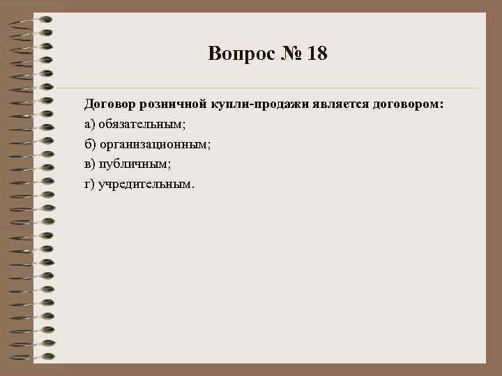 Вопрос № 18 Договор розничной купли-продажи является договором: а) обязательным; б) организационным; в) публичным;